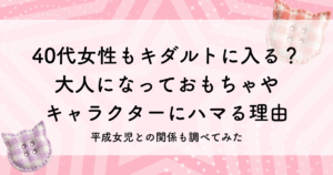 40代女性もキダルトに入る? 大人になっておもちゃや キャラクターにハマる理由