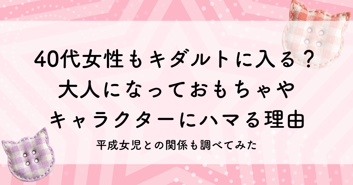 40代女性もキダルトに入る？ 大人になっておもちゃや キャラクターにハマる理由