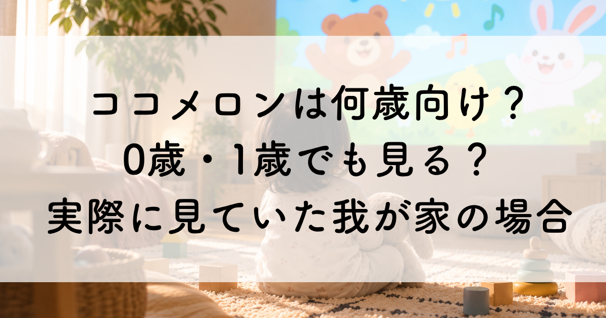 ココメロンは何歳向け？ 0歳・1歳でも見る？ 実際に見ていた我が家の場合