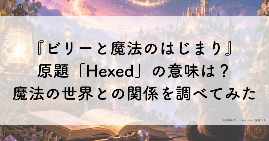 『ビリーと魔法のはじまり』原題「Hexed」の意味は？魔法の世界との関係を調べてみた