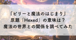 『ビリーと魔法のはじまり』原題「Hexed」の意味は?魔法の世界との関係を調べてみた