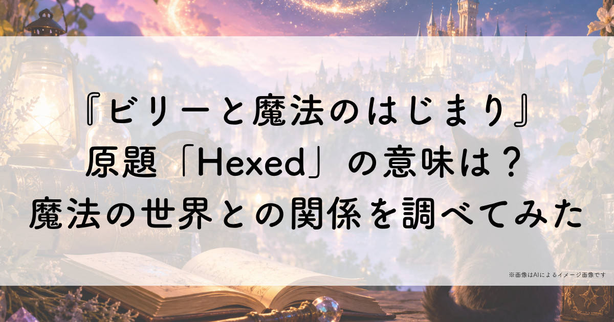 『ビリーと魔法のはじまり』原題「Hexed」の意味は？魔法の世界との関係を調べてみた