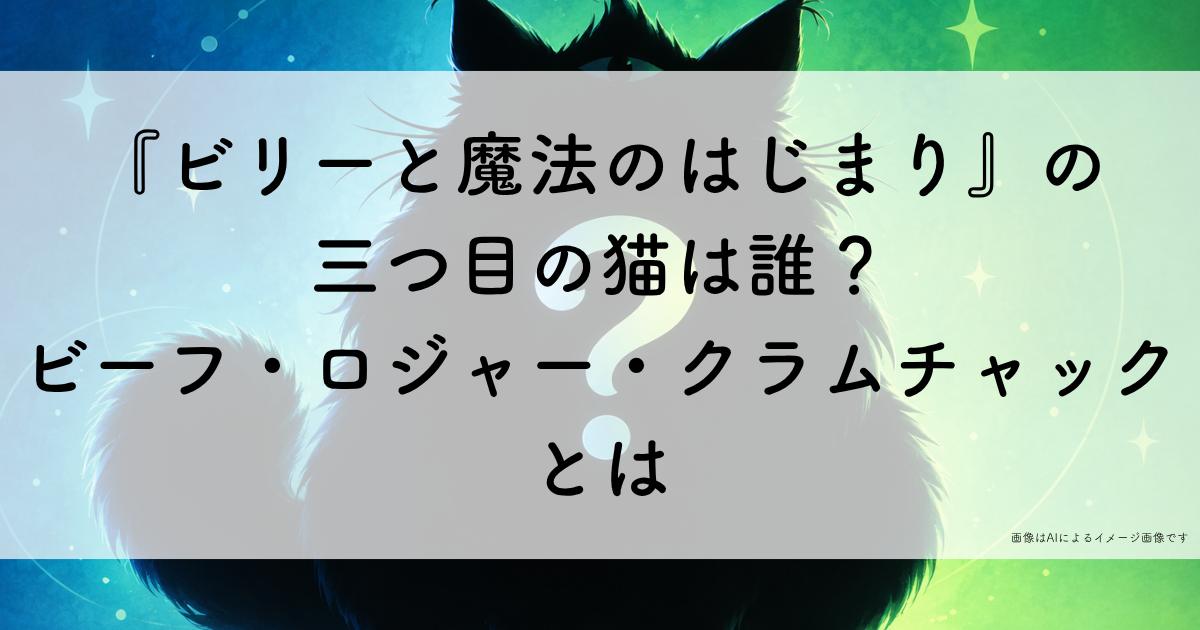 『ビリーと魔法のはじまり』の 三つ目の猫は誰？ ビーフ・ロジャー・クラムチャックとは