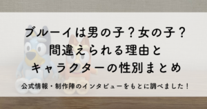 ブルーイは男の子?女の子? 間違えられる理由と キャラクターの性別まとめ