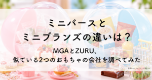 ミニバースと ミニブランズの違いは？MGAとZURU、 似ている2つのおもちゃの会社を調べてみた