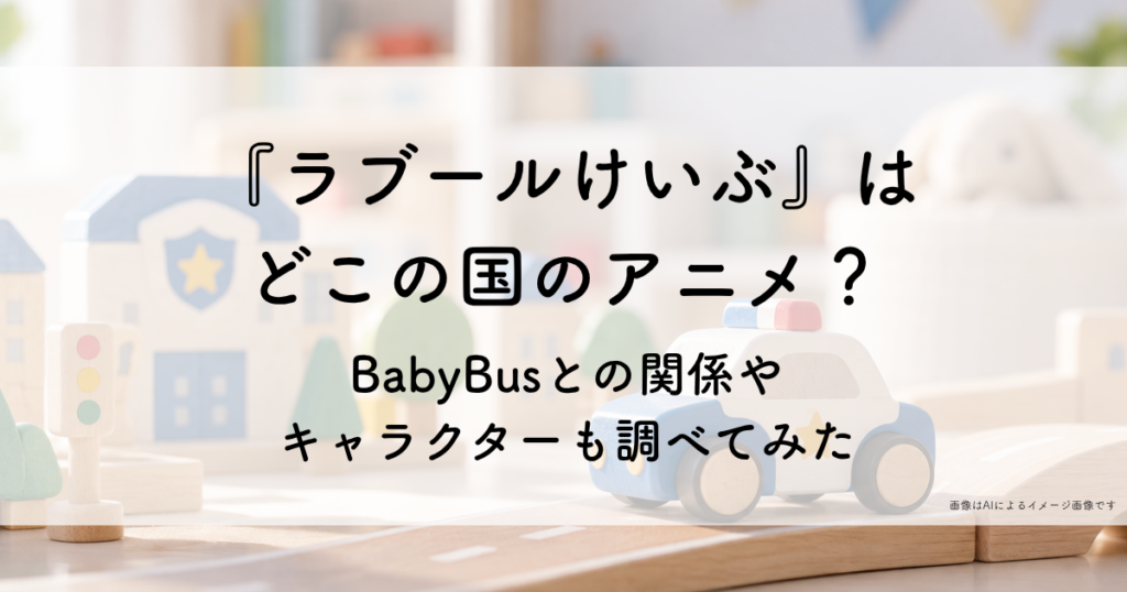 『ラブール警部』はどこの国のアニメ？BabyBusとの関係やキャラクターも調べてみた