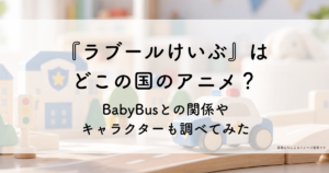 『ラブール警部』はどこの国のアニメ?BabyBusとの関係やキャラクターも調べてみた
