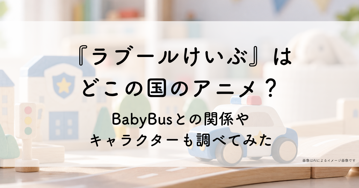 『ラブール警部』はどこの国のアニメ？BabyBusとの関係やキャラクターも調べてみた